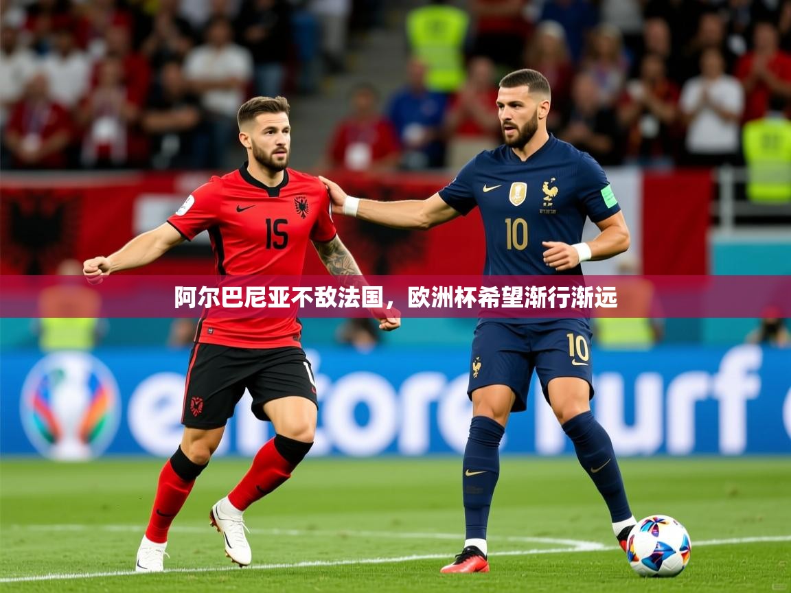 2026乐鱼体育官网登录入口阿尔巴尼亚不敌法国,欧洲杯希望渐行渐远 第2张