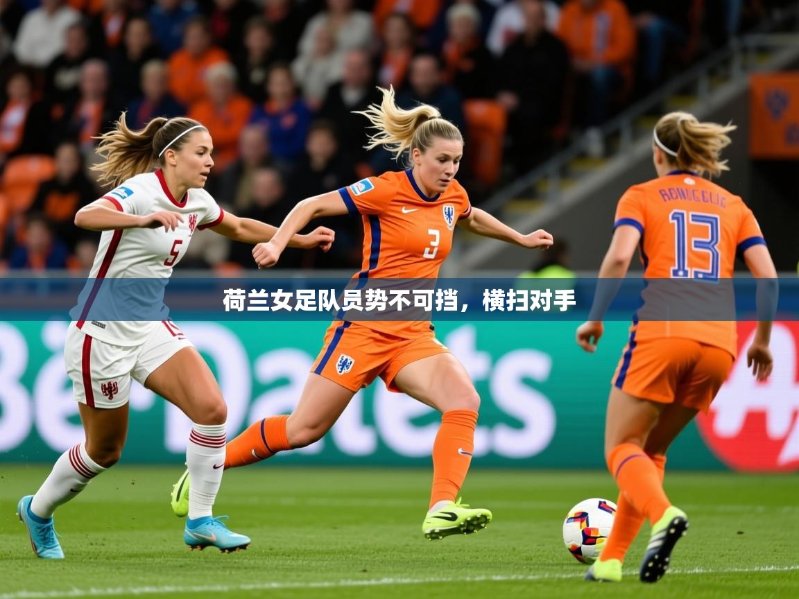 2026乐鱼体育入口登录官网app荷兰女足队员势不可挡，横扫对手