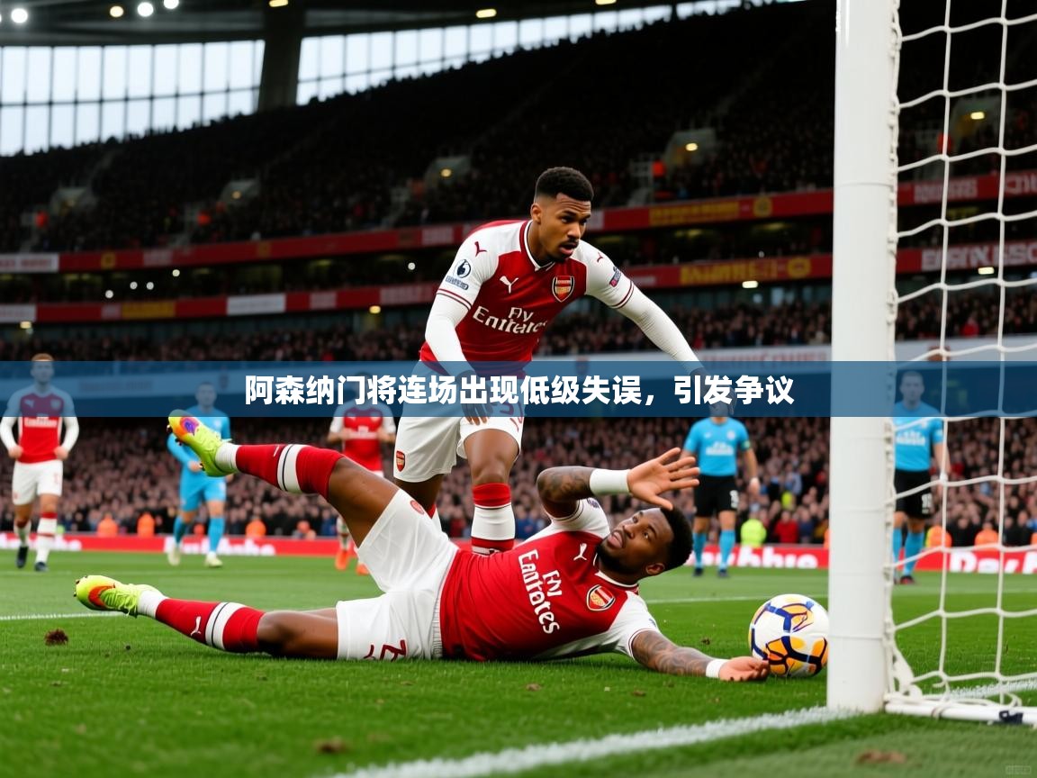 2026乐鱼体育在线登录阿森纳门将连场出现低级失误,引发争议 第2张