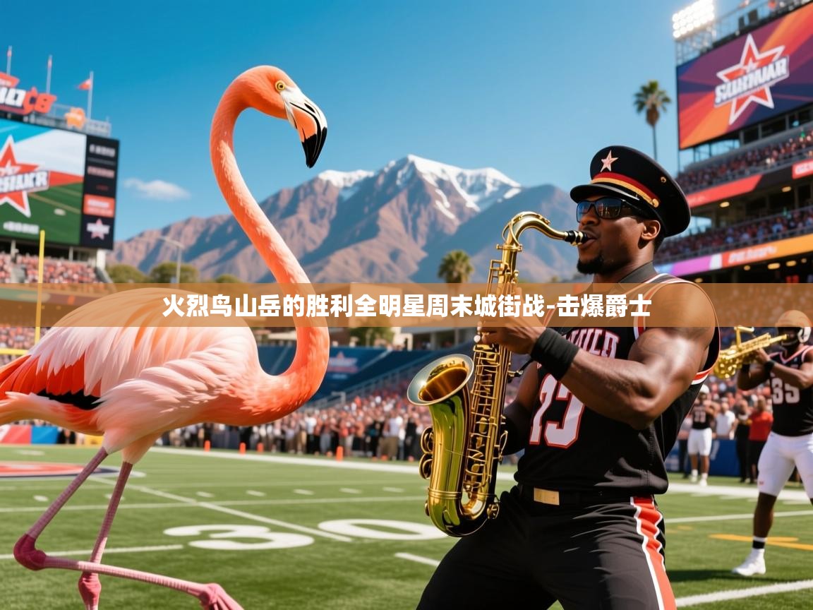 2026乐鱼体育app官网登录入口火烈鸟山岳的胜利全明星周末城街战-击爆爵士