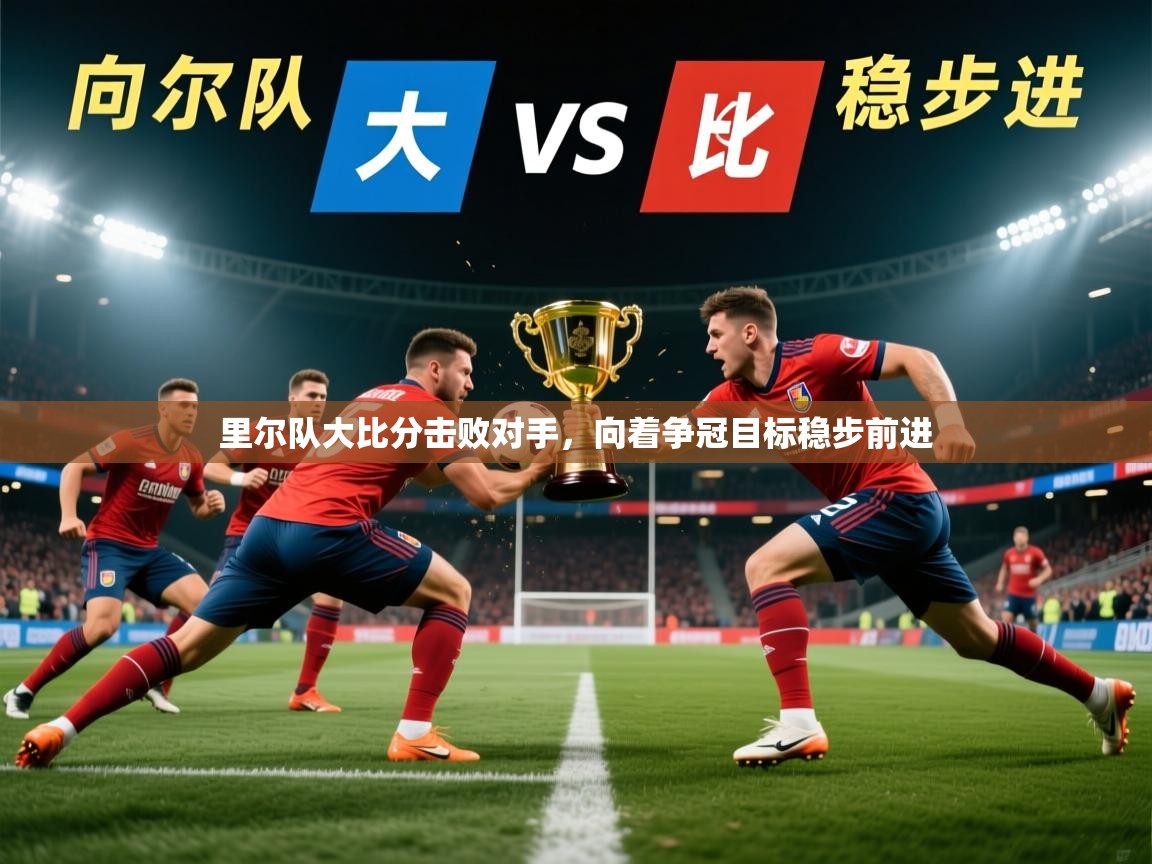 2026乐鱼体育在线里尔队大比分击败对手,向着争冠目标稳步前进 第1张