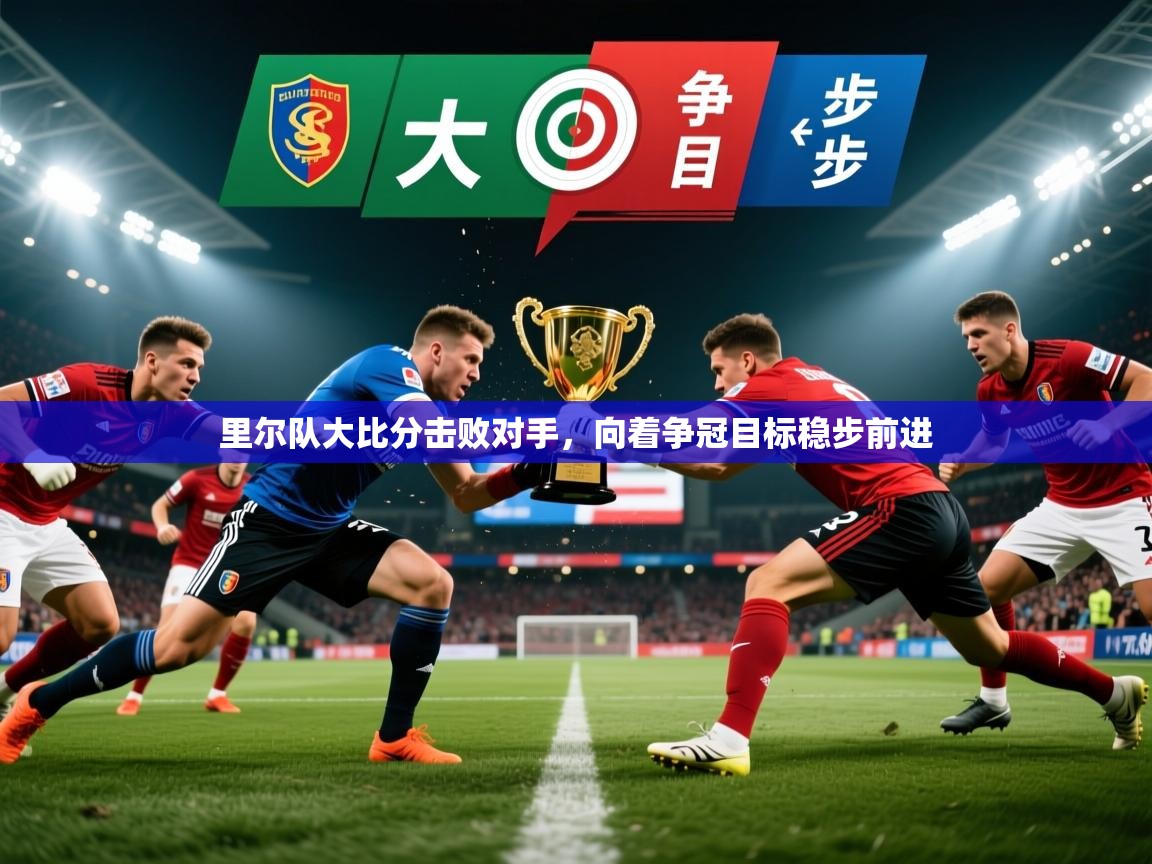 2026乐鱼体育在线里尔队大比分击败对手,向着争冠目标稳步前进 第3张