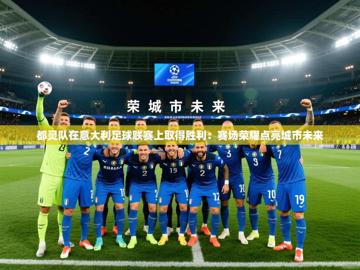 2026乐鱼体育登录网页入口都灵队在意大利足球联赛上取得胜利:赛场荣耀点亮城市未来 第1张