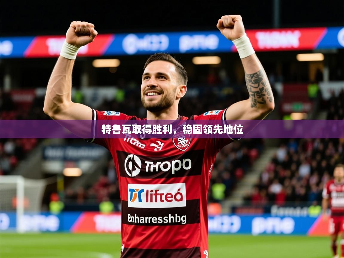 2026乐鱼体育在线特鲁瓦取得胜利，稳固领先地位  第3张