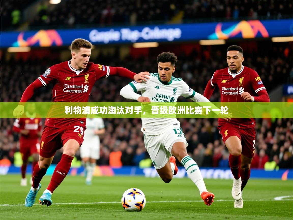 2026乐鱼体育在线利物浦成功淘汰对手，晋级欧洲比赛下一轮  第3张