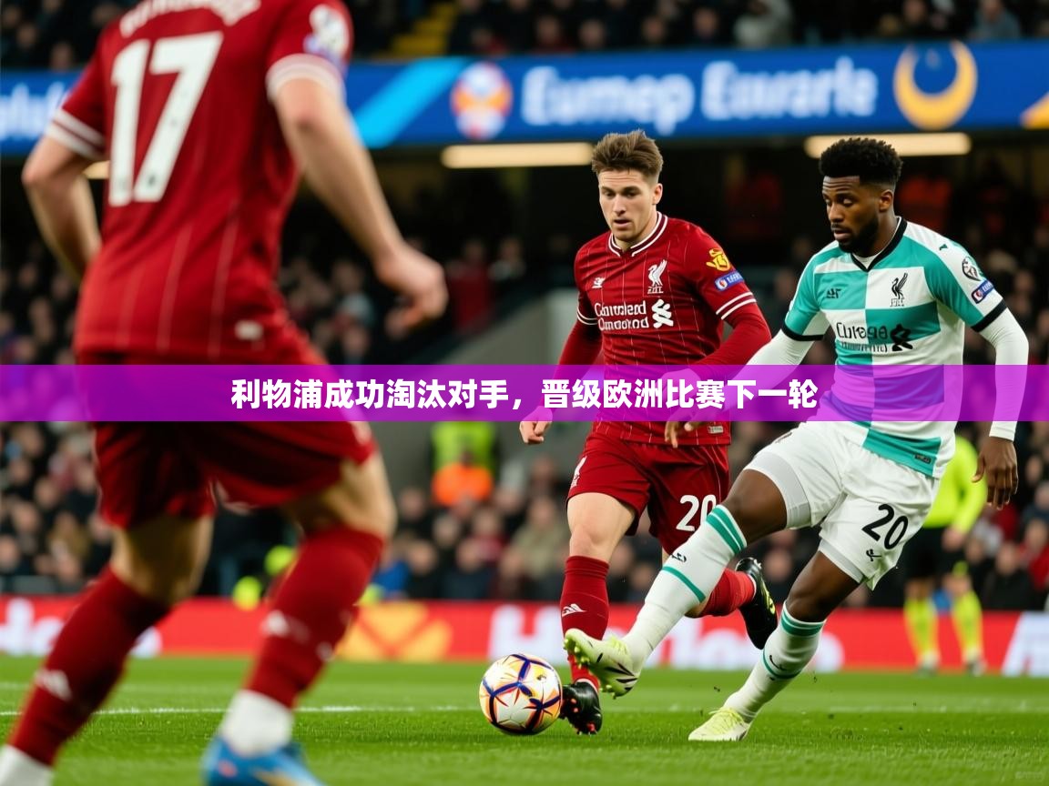 2026乐鱼体育在线利物浦成功淘汰对手，晋级欧洲比赛下一轮  第4张